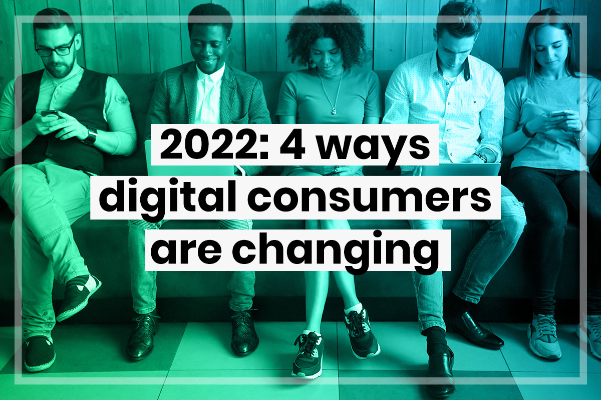 2022: 4 ways digital consumers are changing