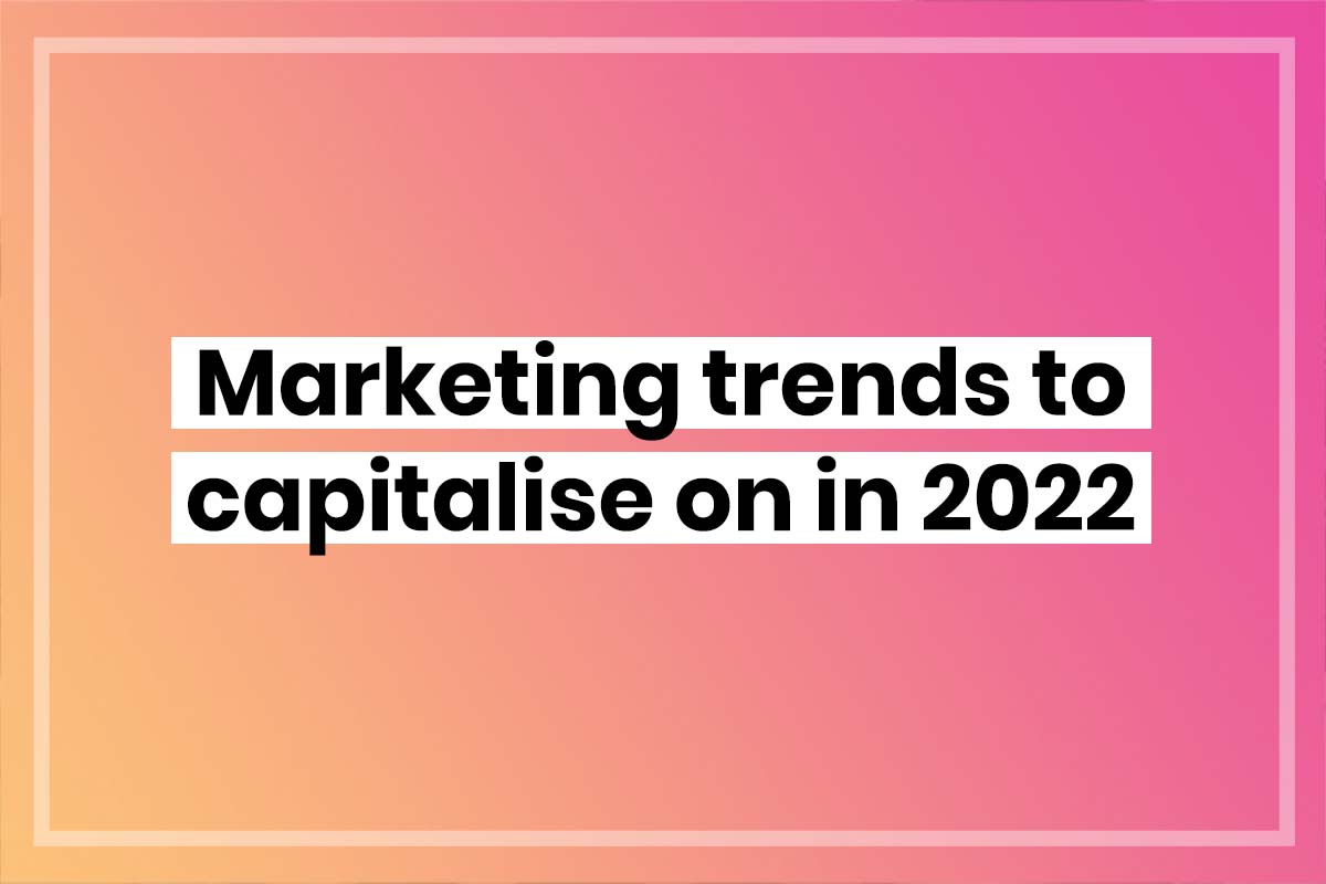Marketing trends to capitalise on in 2022
